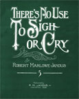 There's No Use to Sigh or Cry